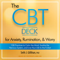 The CBT Deck for Anxiety, Rumination, & Worry: 108 Practices to Calm the Mind, Soothe the Nervous System, and Live Your Life to the Fullest - Seth J. Gillihan, PhD