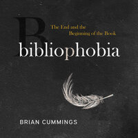 Bibliophobia: The End and the Beginning of the Book - Brian Cummings