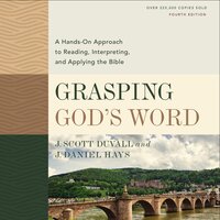 Grasping God's Word, Fourth Edition: A Hands-On Approach to Reading, Interpreting, and Applying the Bible - J. Daniel Hays, J. Scott Duvall