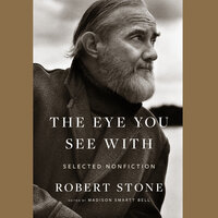The Eye You See With: Selected Nonfiction - Madison Smartt Bell, Robert Stone