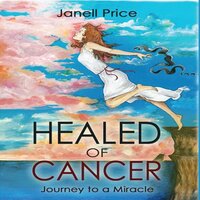 Healed of Cancer: Journey to a Miracle - Janell Price
