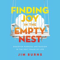 Finding Joy in the Empty Nest: Discover Purpose and Passion in the Next Phase of Life - Jim Burns, Ph.D