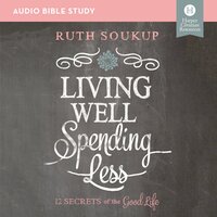 Living Well, Spending Less: Audio Bible Studies: 12 Secrets of the Good Life - Ruth Soukup