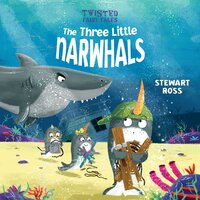 Twisted Fairy Tales: The Three Little Narwhals - Stewart Ross