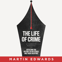 The Life of Crime: Detecting the History of Mysteries and their Creators - Martin Edwards