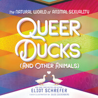 Queer Ducks (and Other Animals): The Natural World of Animal Sexuality - Eliot Schrefer