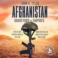 Afghanistan Graveyard of Empires: Why the Most Powerful Armies of Their Time Found Only Defeat or Shame in This Land of Endless Wars - John A. Tyler