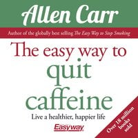 The Easy Way to Quit Caffeine: Live a healthier, happier life - Allen Carr