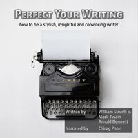 Perfect Your Writing: How to be a stylish, insightful and convincing writer. - Mark Twain, Arnold Bennett, William Strunk Jr