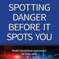 Spotting Danger Before It Spots You: Build Situational Awareness To Stay Safe - Gary Dean Quesenberry