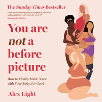 You Are Not a Before Picture: How to finally make peace with your body, for good - Alex Light