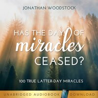 Has the Day of Miracles Ceased?: 100 True Latter-day Miracles - Jonathan B. Woodstock