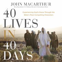 40 Lives in 40 Days: Experiencing God’s Grace Through the Bible’s Most Compelling Characters - John F. MacArthur