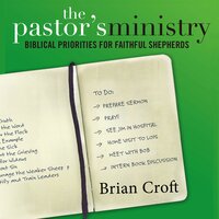 The Pastor's Ministry: Biblical Priorities for Faithful Shepherds - Brian Croft