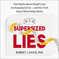 Supersized Lies: How Myths about Weight Loss Are Keeping Us Fat - and the Truth About What Really Works - Robert J. Davis, PhD