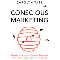 Conscious Marketing: How to Create an Awesome Business with a New Approach to Marketing - Carolyn Tate