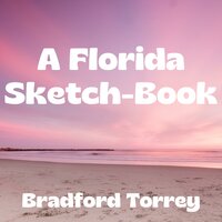 A Florida Sketch-Book - Bradford Torrey