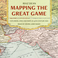 Mapping the Great Game: Explorers, Spies, and Maps in 19th-Century Asia - Riaz Dean