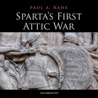 Sparta’s First Attic War: The Grand Strategy of Classical Sparta, 478–446 BC - Paul A. Rahe