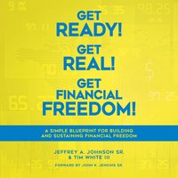Get Ready! Get Real! Get Financial Freedom!: A Simple Blueprint for Building and Sustaining Financial Freedom - Jeffrey A. Johnson SR, Tim White III