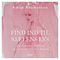 Find ind til sjælens lys: Clairvoyance, healing og spiritualitet i hverdagen - Rikke Rasmussen