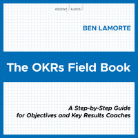 The OKRs Field Book: A Step-by-Step Guide for Objectives and Key Results Coaches - Ben Lamorte