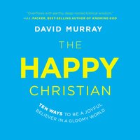 The Happy Christian: Ten Ways to Be a Joyful Believer in a Gloomy World - David Murray