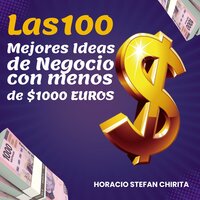 Las 100 mejores ideas de negocio: Con menos de $1000 EUROS - Horacio Stefan Chirita