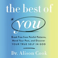 The Best of You: Break Free from Painful Patterns, Mend Your Past, and Discover Your True Self in God - Alison Cook, PhD