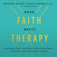 When Faith Meets Therapy: Find Hope and a Practical Path to Emotional, Spiritual, and Relational Healing - Anthony Evans, Stacy Kaiser