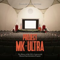 Project MK-Ultra: The History of the CIA’s Controversial Human Experimentation Program - Charles River Editors