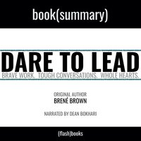 Summary: Dare to Lead by Brené Brown: Brave Work. Tough Conversations. Whole Hearts. - Dean Bokhari, Flashbooks