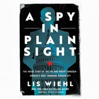 A Spy in Plain Sight: The Inside Story of the FBI and Robert Hanssen―America’s Most Damaging Russian Spy - Lis Wiehl