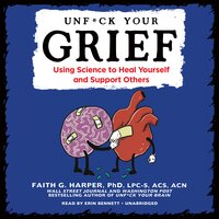 Unf*ck Your Grief: Using Science to Heal Yourself and Support Others - Faith G. Harper, PhD, LPC-S, ACS, ACN