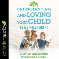 Understanding and Loving Your Child As a Single Parent - Stephen Arterburn, Stacey Sadler