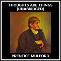 THOUGHTS ARE THINGS (UNABRIDGED) - Prentice Mulford