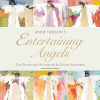 Entertaining Angels: True Stories and Art Inspired by Divine Encounters - Anne Neilson