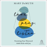 Love, Pray, Listen: Parenting Your Wayward Adult Kids with Joy - Mary DeMuth