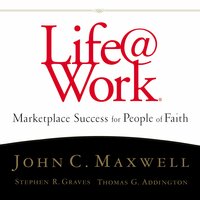 Life@Work: Marketplace Success for People of Faith - John C. Maxwell, Thomas G. Addington, Stephen R. Graves