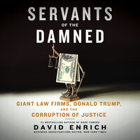 Servants of the Damned: Giant Law Firms, Donald Trump, and the Corruption of Justice - David Enrich