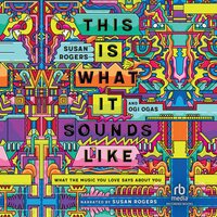This Is What It Sounds Like: What the Music You Love Says About You - Susan Rogers, Ogi Ogas