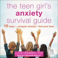 The Teen Girl's Anxiety Survival Guide: Ten Ways to Conquer Anxiety and Feel Your Best - Lucie Hemmen, PhD