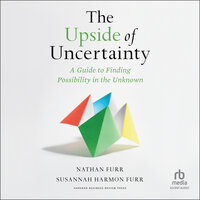 The Upside of Uncertainty: A Guide to Finding Possibility in the Unknown - Nathan Furr