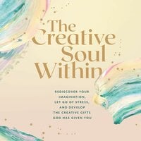 The Creative Soul Within: Rediscover Your Imagination, Let Go of Stress, and Develop the Creative Gifts God Has Given You - Zondervan