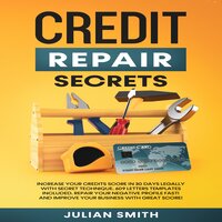 Credit Repair Secrets: Increase Your Credits Score in 30 Days with Secret Technique. 609 Letters Templates Included. Repair Your Negative Profile Fast! And Improve Your Business with Great Score! - Julian Smith