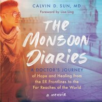 The Monsoon Diaries: A Doctor’s Journey of Hope and Healing from the ER Frontlines to the Far Reaches of the World - Calvin D. Sun