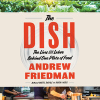 The Dish: The Lives and Labor Behind One Plate of Food - Andrew Friedman
