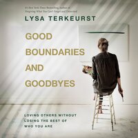 Good Boundaries and Goodbyes: Loving Others Without Losing the Best of Who You Are - Lysa TerKeurst