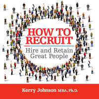How to Recruit, Hire and Retain Gret People - Dr. Kerry Johnson MBA PhD