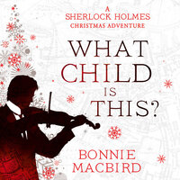 What Child is This?: A Sherlock Holmes Christmas Adventure - Bonnie MacBird
